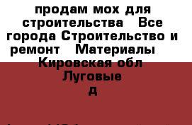 продам мох для строительства - Все города Строительство и ремонт » Материалы   . Кировская обл.,Луговые д.